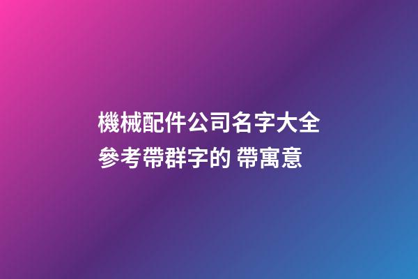 機械配件公司名字大全參考帶群字的 帶寓意-第1張-公司起名-玄機派